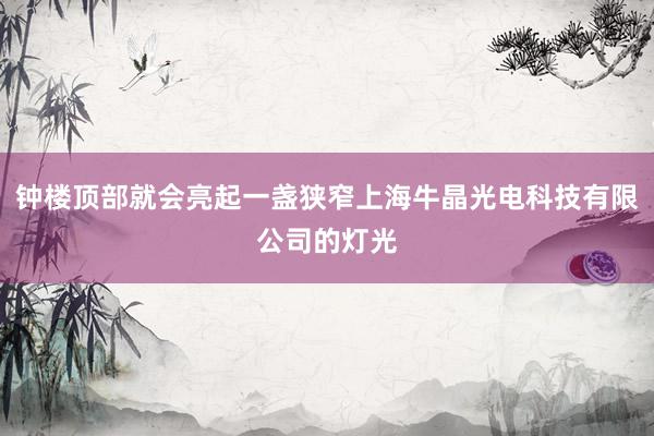 钟楼顶部就会亮起一盏狭窄上海牛晶光电科技有限公司的灯光