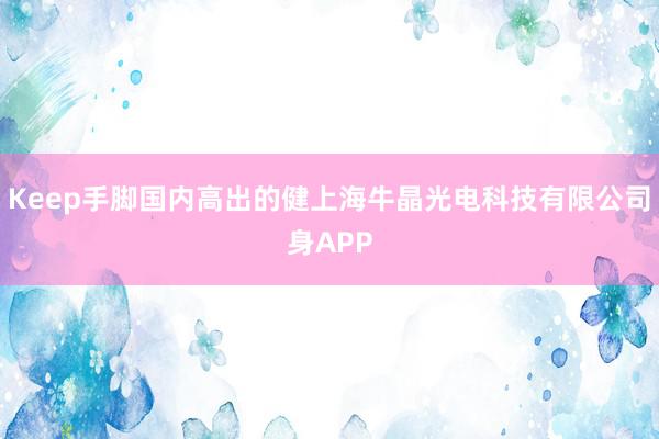 Keep手脚国内高出的健上海牛晶光电科技有限公司身APP