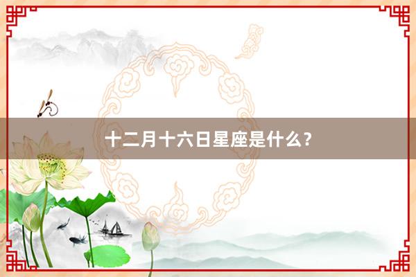 十二月十六日星座是什么？